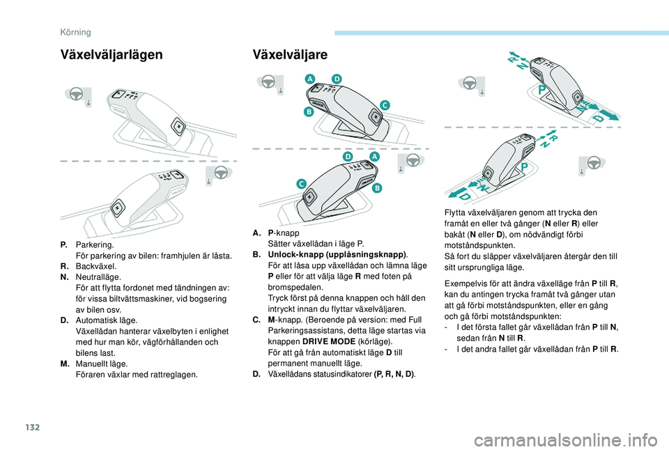 Peugeot 508 2018  Ägarmanual (in Swedish) 132
Växelväljarlägen
P.Parkering.
För parkering av bilen: framhjulen är låsta.
R. Backväxel.
N. Neutralläge.
För att flytta fordonet med tändningen av: 
för vissa biltvättsmaskiner, vid bo