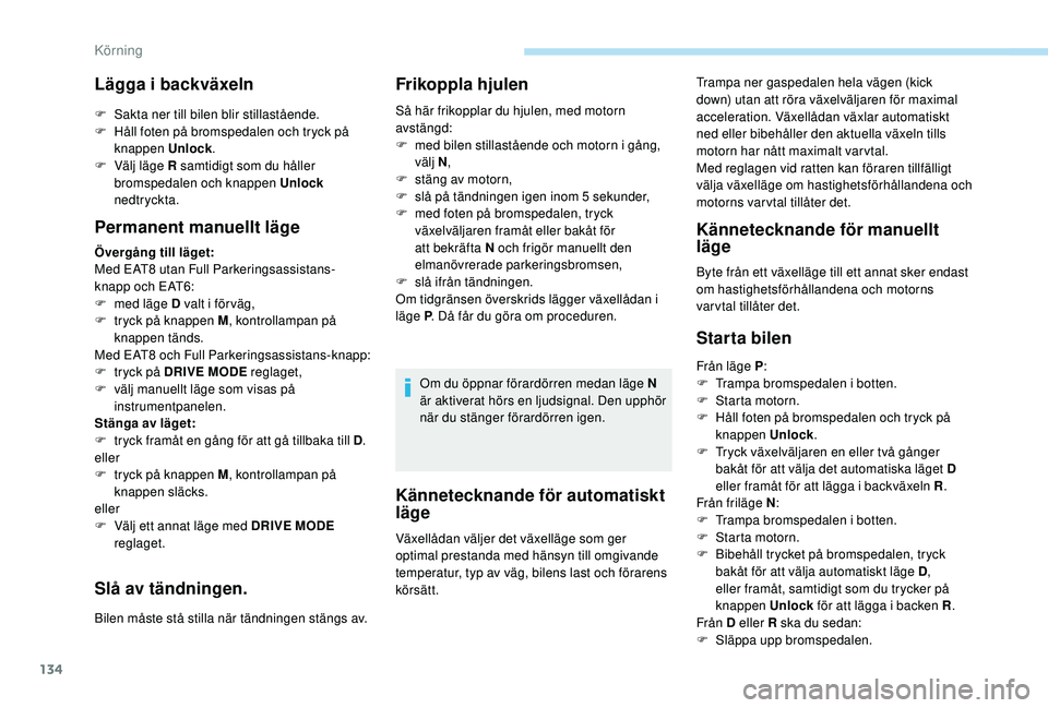 Peugeot 508 2018  Ägarmanual (in Swedish) 134
Kännetecknande för automatiskt 
läge
Trampa ner gaspedalen hela vägen (kick 
down) utan att röra växelväljaren för maximal 
acceleration. Växellådan växlar automatiskt 
ned eller bibeh