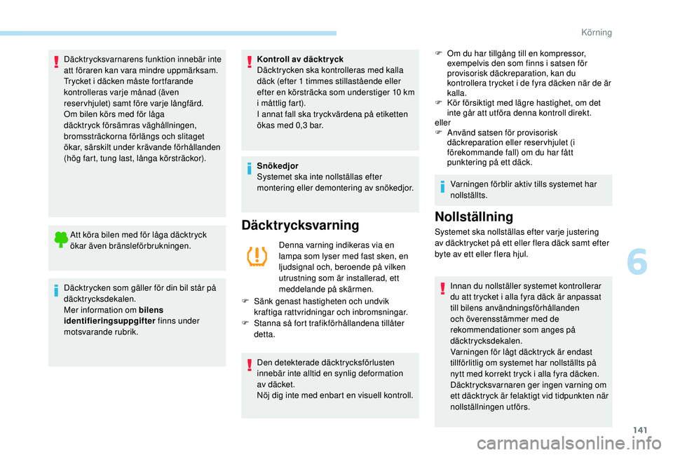 Peugeot 508 2018  Ägarmanual (in Swedish) 141
Däcktrycksvarnarens funktion innebär inte 
att föraren kan vara mindre uppmärksam.
Trycket i däcken måste fortfarande 
kontrolleras varje månad (även 
reservhjulet) samt före varje långf