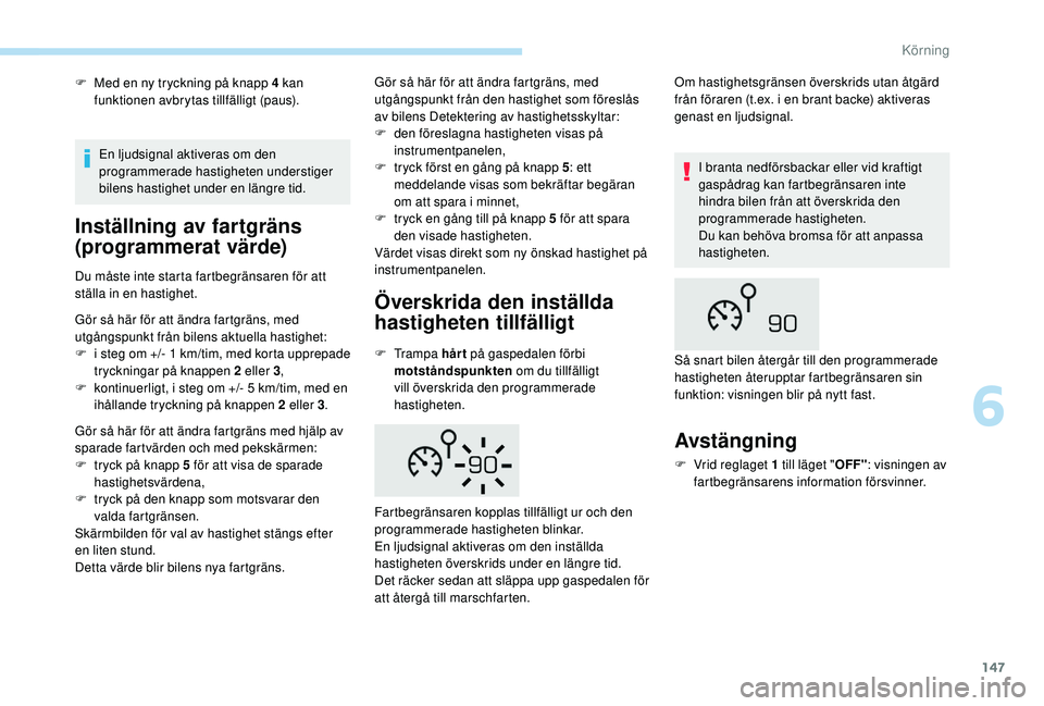 Peugeot 508 2018  Ägarmanual (in Swedish) 147
F Med en ny tryckning på knapp 4 kan funktionen avbrytas tillfälligt (paus).
Inställning av fartgräns 
(programmerat värde)
Du måste inte starta fartbegränsaren för att 
ställa in en hast