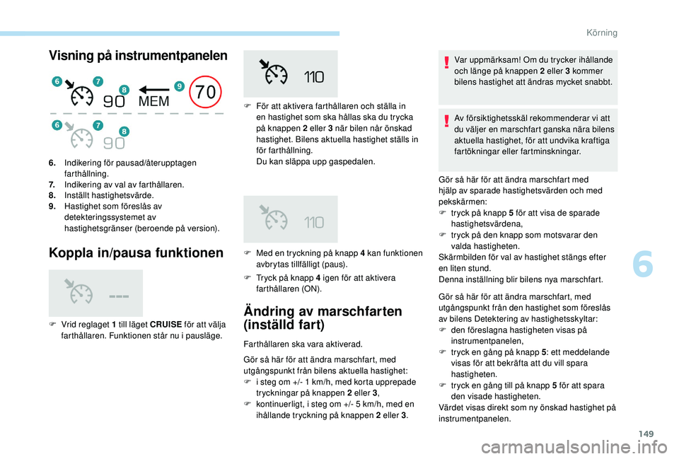 Peugeot 508 2018  Ägarmanual (in Swedish) 149
Visning på instrumentpanelen
Koppla in/pausa funktionen
F Tryck på knapp 4 igen för att aktivera farthållaren (ON).
6.
Indikering för pausad/återupptagen 
farthållning.
7. Indikering av val