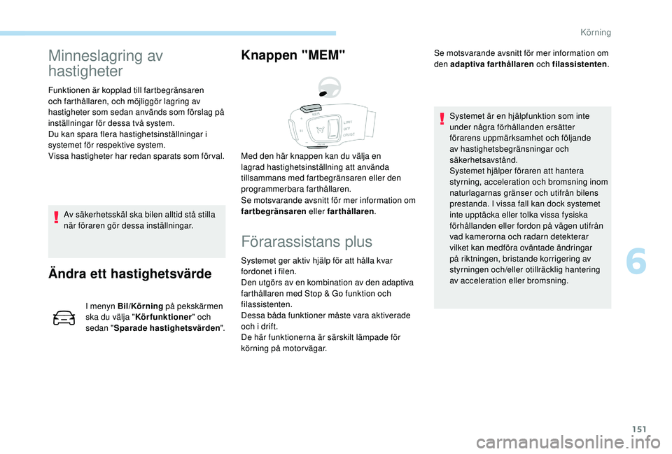 Peugeot 508 2018  Ägarmanual (in Swedish) 151
Minneslagring av 
hastigheter
Funktionen är kopplad till fartbegränsaren 
och farthållaren, och möjliggör lagring av 
hastigheter som sedan används som förslag på 
inställningar för dess