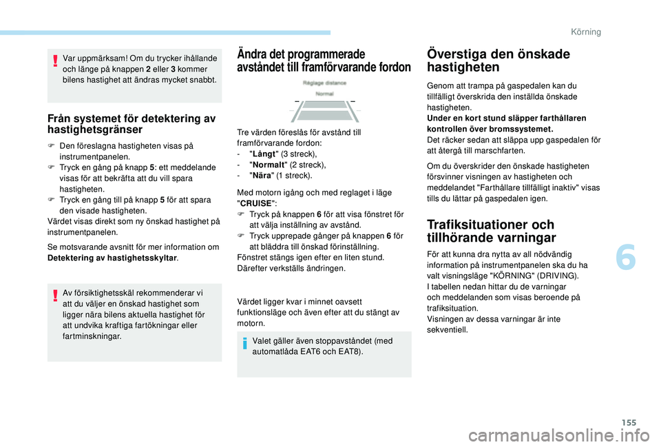Peugeot 508 2018  Ägarmanual (in Swedish) 155
Var uppmärksam! Om du trycker ihållande 
och länge på knappen 2 eller 3 kommer 
bilens hastighet att ändras mycket snabbt.
Från systemet för detektering av 
hastighetsgränser
F Den föresl