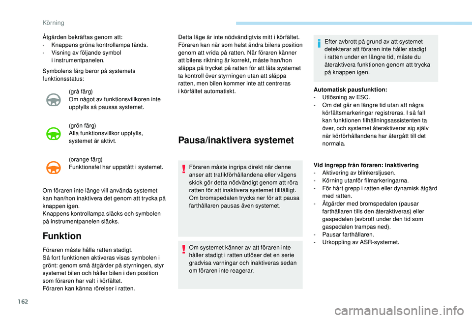 Peugeot 508 2018  Ägarmanual (in Swedish) 162
Symbolens färg beror på systemets 
funktionsstatus:(grå färg)
Om något av funktionsvillkoren inte 
uppfylls så pausas systemet.
(grön färg)
Alla funktionsvillkor uppfylls, 
systemet är ak
