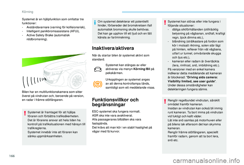 Peugeot 508 2018  Ägarmanual (in Swedish) 166
Systemet är en hjälpfunktion som omfattar tre 
funktioner:
-
 A
vståndsvarnare (varning för kollisionsrisk),
-
 I

ntelligent panikbromsassistans (AFUi),
-
 
A
 ctive Safety Brake (automatisk 