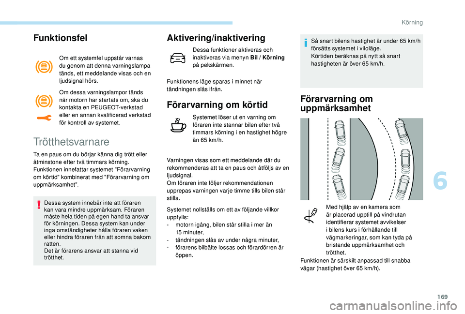 Peugeot 508 2018  Ägarmanual (in Swedish) 169
Funktionsfel
Om ett systemfel uppstår varnas 
du genom att denna varningslampa 
tänds, ett meddelande visas och en 
ljudsignal hörs.
Trötthetsvarnare
Ta en paus om du börjar känna dig trött