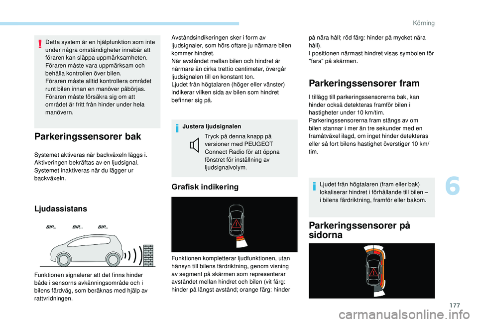 Peugeot 508 2018  Ägarmanual (in Swedish) 177
Detta system är en hjälpfunktion som inte 
under några omständigheter innebär att 
föraren kan släppa uppmärksamheten.
Föraren måste vara uppmärksam och 
behålla kontrollen över bilen