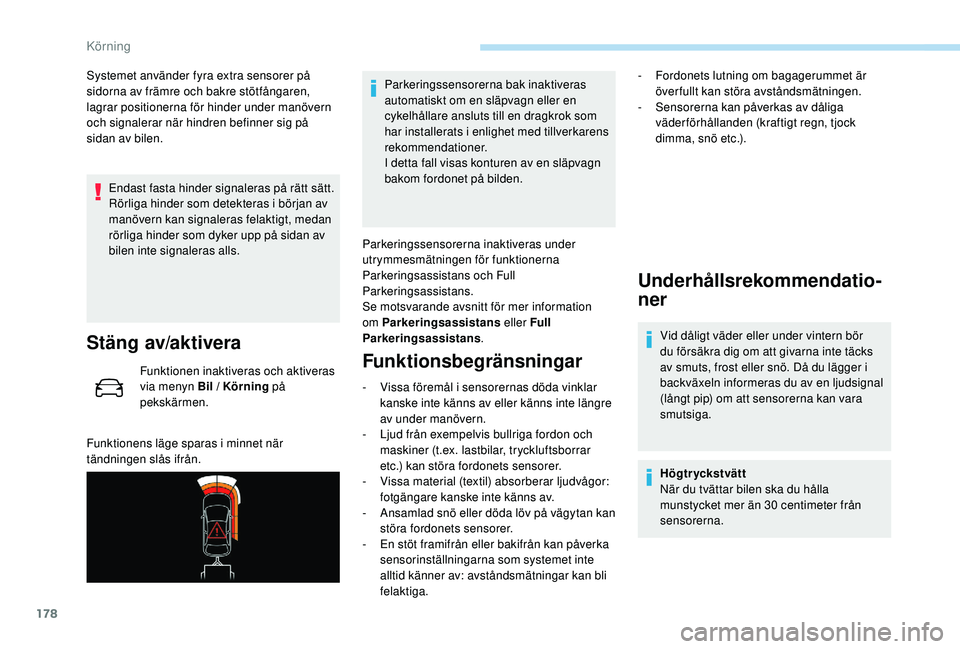Peugeot 508 2018  Ägarmanual (in Swedish) 178
Systemet använder fyra extra sensorer på 
sidorna av främre och bakre stötfångaren, 
lagrar positionerna för hinder under manövern 
och signalerar när hindren befinner sig på 
sidan av bi
