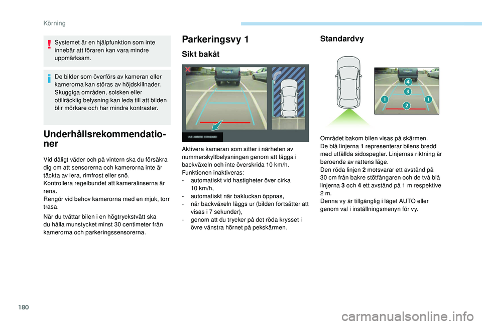 Peugeot 508 2018  Ägarmanual (in Swedish) 180
Systemet är en hjälpfunktion som inte 
innebär att föraren kan vara mindre 
uppmärksam.
De bilder som över förs av kameran eller 
kamerorna kan störas av höjdskillnader.
Skuggiga områden