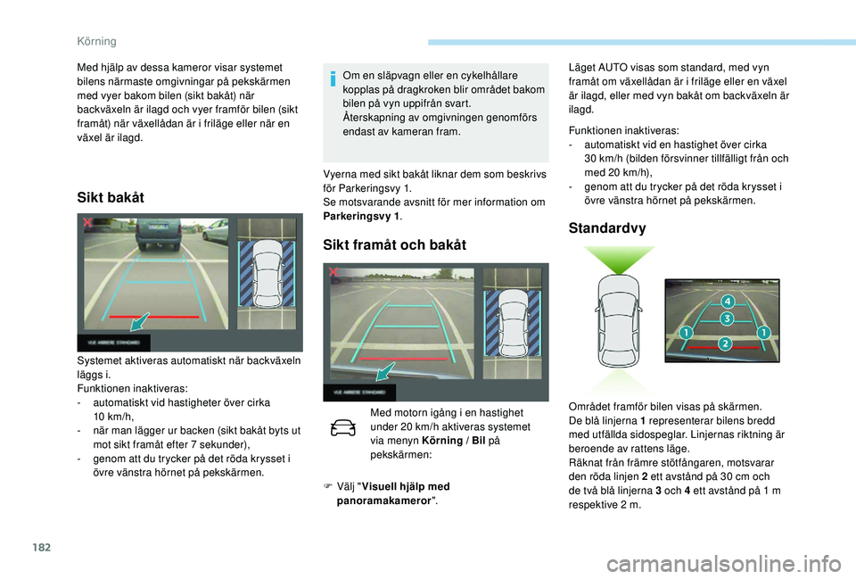 Peugeot 508 2018  Ägarmanual (in Swedish) 182
Sikt bakåt
Om en släpvagn eller en cykelhållare 
kopplas på dragkroken blir området bakom 
bilen på vyn uppifrån svart.
Återskapning av omgivningen genomförs 
endast av kameran fram.
Syst