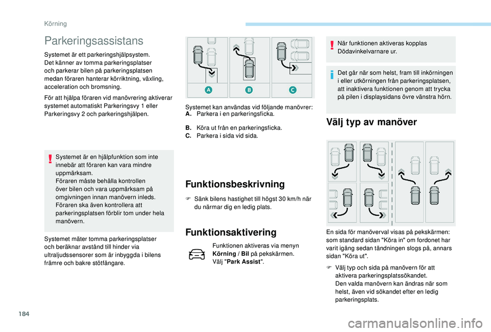 Peugeot 508 2018  Ägarmanual (in Swedish) 184
Parkeringsassistans
Systemet är ett parkeringshjälpsystem. 
Det känner av tomma parkeringsplatser 
och parkerar bilen på parkeringsplatsen 
medan föraren hanterar körriktning, växling, 
acc