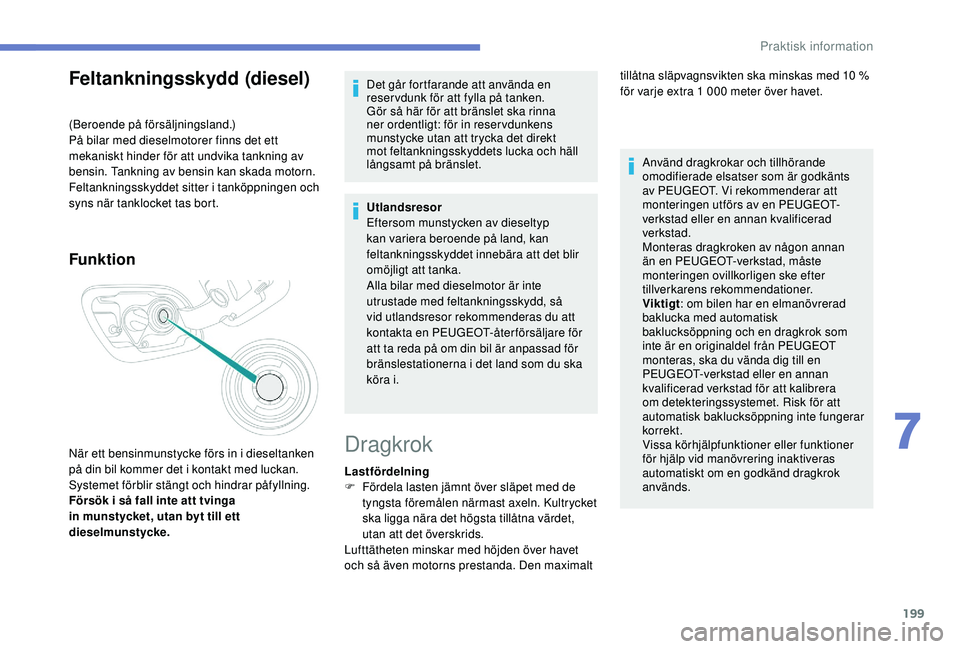 Peugeot 508 2018  Ägarmanual (in Swedish) 199
Feltankningsskydd (diesel)
(Beroende på försäljningsland.)
På bilar med dieselmotorer finns det ett 
mekaniskt hinder för att undvika tankning av 
bensin. Tankning av bensin kan skada motorn.