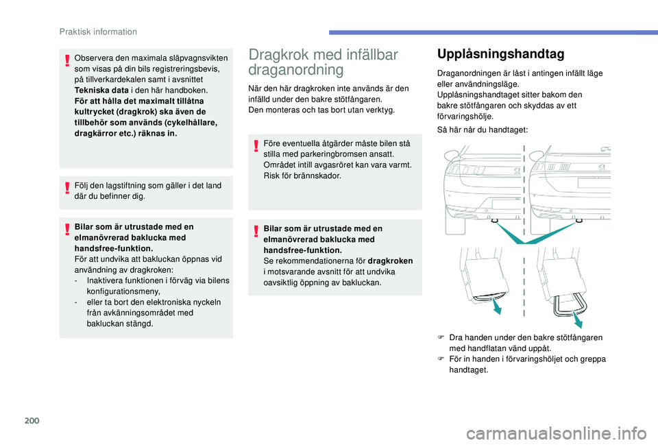 Peugeot 508 2018  Ägarmanual (in Swedish) 200
Observera den maximala släpvagnsvikten 
som visas på din bils registreringsbevis, 
på tillverkardekalen samt i avsnittet 
Tekniska data i den här handboken.
För att hålla det maximalt tillå