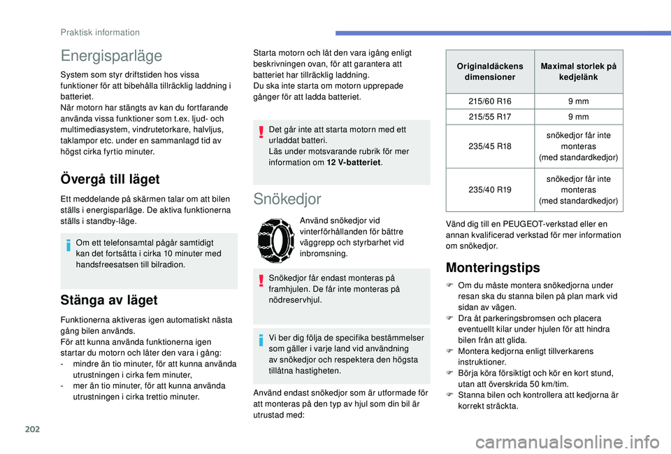 Peugeot 508 2018  Ägarmanual (in Swedish) 202
Energisparläge
System som styr driftstiden hos vissa 
funktioner för att bibehålla tillräcklig laddning i 
batteriet.
När motorn har stängts av kan du fortfarande 
använda vissa funktioner 
