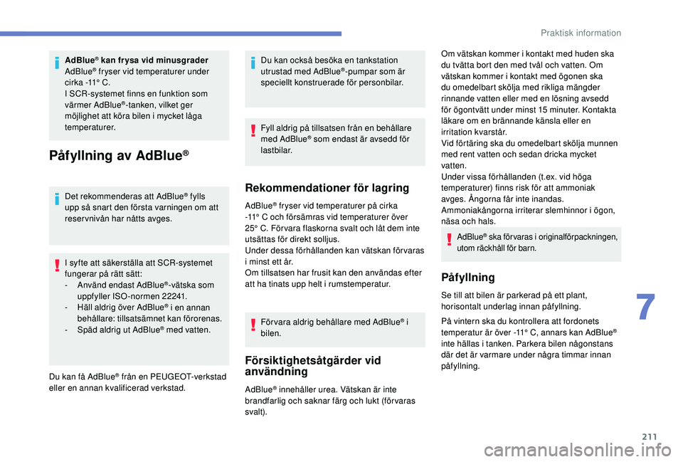 Peugeot 508 2018  Ägarmanual (in Swedish) 211
AdBlue® kan frysa vid minusgrader
AdBlue® fryser vid temperaturer under 
cirka -11°   C.
I SCR-systemet finns en funktion som 
värmer AdBlue
®-tanken, vilket ger 
möjlighet att köra bilen i