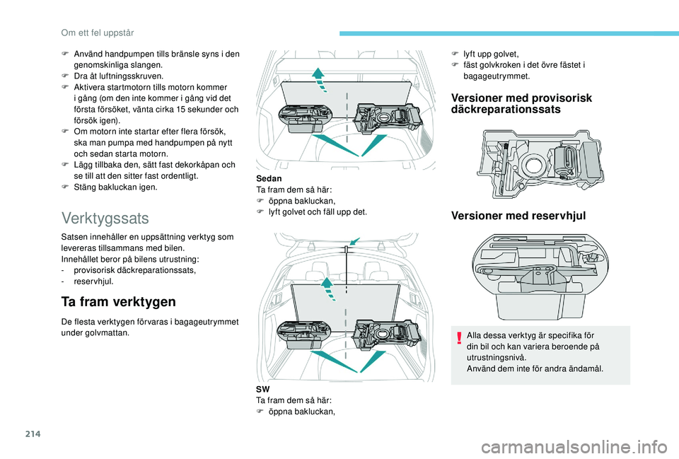 Peugeot 508 2018  Ägarmanual (in Swedish) 214
F Använd handpumpen tills bränsle syns i den genomskinliga slangen.
F
 
D
 ra åt luftningsskruven.
F
 
A
 ktivera startmotorn tills motorn kommer 
i gång (om den inte kommer i gång vid det 
f