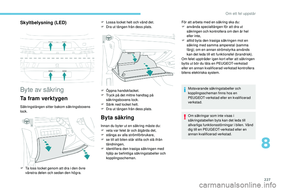 Peugeot 508 2018  Ägarmanual (in Swedish) 227
Skyltbelysning (LED)
Byte av säkring
Ta fram verktygen
Säkringstången sitter bakom säkringsboxens 
lock.
Byta säkring
Innan du byter ut en säkring måste du:
F v eta var felet är och åtgä
