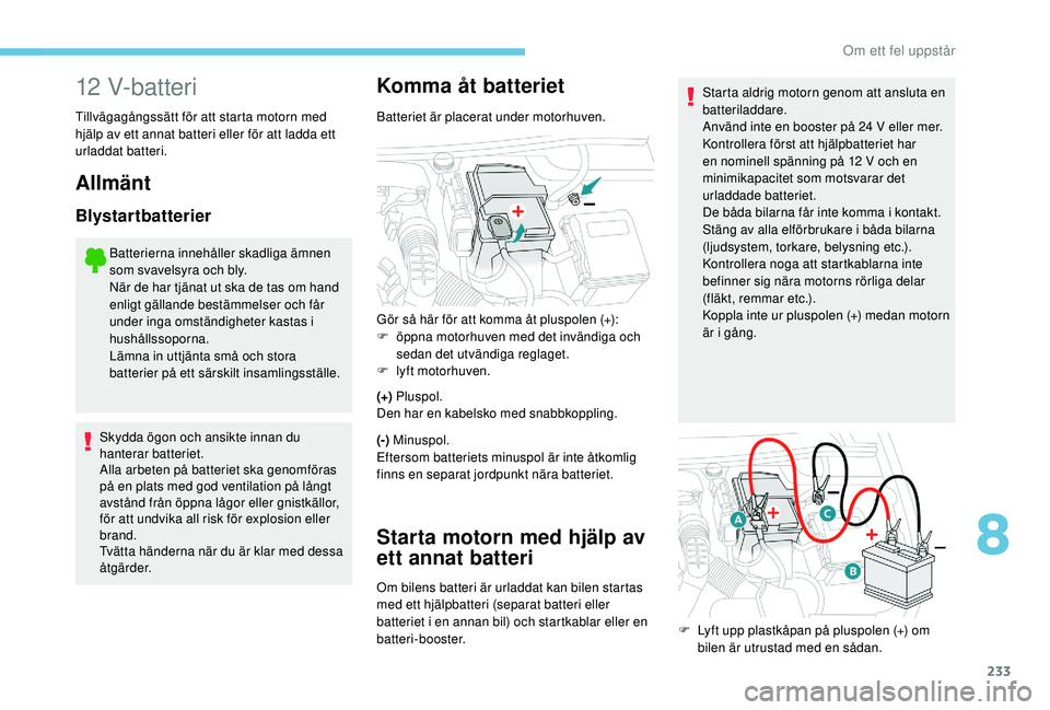 Peugeot 508 2018  Ägarmanual (in Swedish) 233
12 V-batteri
Tillvägagångssätt för att starta motorn med 
hjälp av ett annat batteri eller för att ladda ett 
urladdat batteri.
Allmänt
Blystartbatterier
Batterierna innehåller skadliga ä