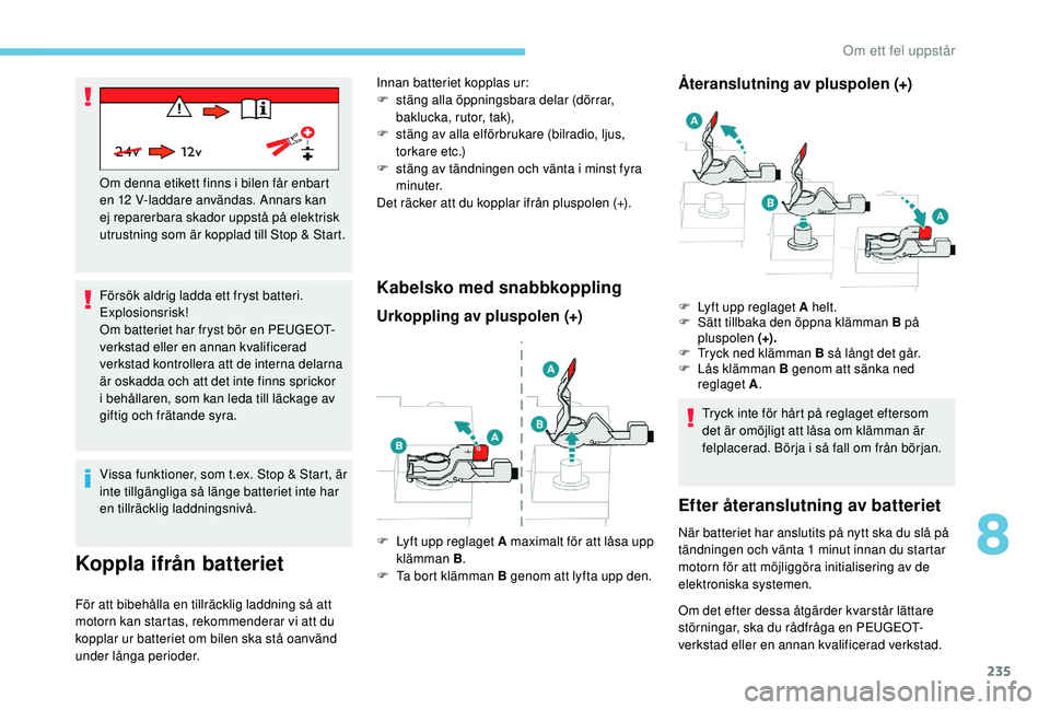 Peugeot 508 2018  Ägarmanual (in Swedish) 235
Försök aldrig ladda ett fryst batteri. 
Explosionsrisk!
Om batteriet har fryst bör en PEUGEOT-
verkstad eller en annan kvalificerad 
verkstad kontrollera att de interna delarna 
är oskadda och