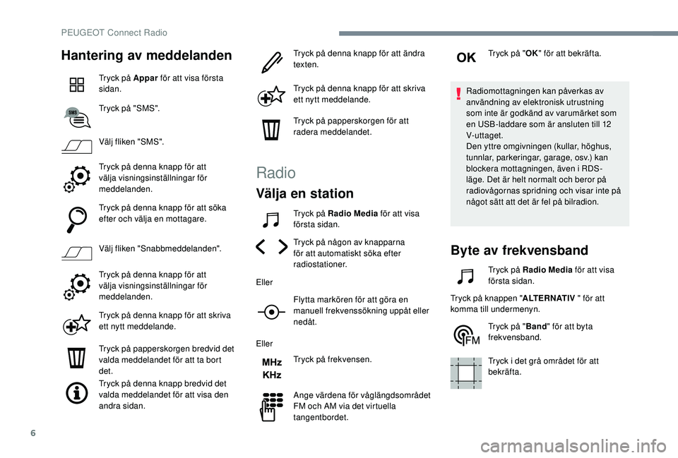Peugeot 508 2018  Ägarmanual (in Swedish) 6
Hantering av meddelanden
Tryck på Appar för att visa första 
sidan.
Tryck på "SMS".
Välj fliken "SMS".
Tryck på denna knapp för att 
välja visningsinställningar för 
meddel