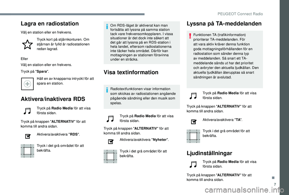 Peugeot 508 2018  Ägarmanual (in Swedish) 7
Lagra en radiostation
Välj en station eller en frekvens.Tryck kort på stjärnkonturen. Om 
stjärnan är fylld är radiostationen 
redan lagrad.
Eller
Välj en station eller en frekvens.
Tryck på