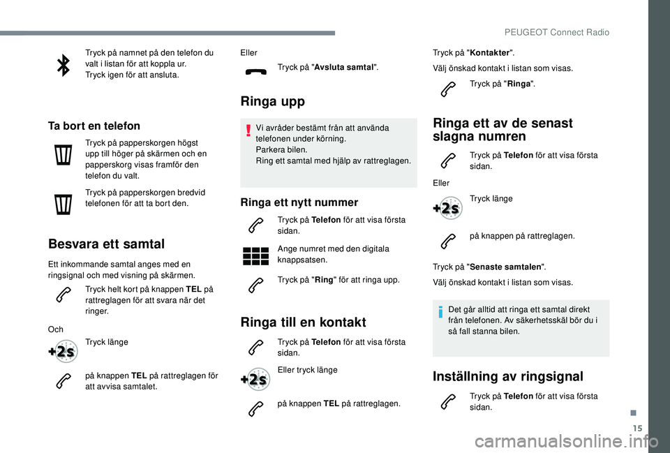 Peugeot 508 2018  Ägarmanual (in Swedish) 15
Tryck på namnet på den telefon du 
valt i listan för att koppla ur.
Tryck igen för att ansluta.
Ta bort en telefon
Tryck på papperskorgen högst 
upp till höger på skärmen och en 
pappersko