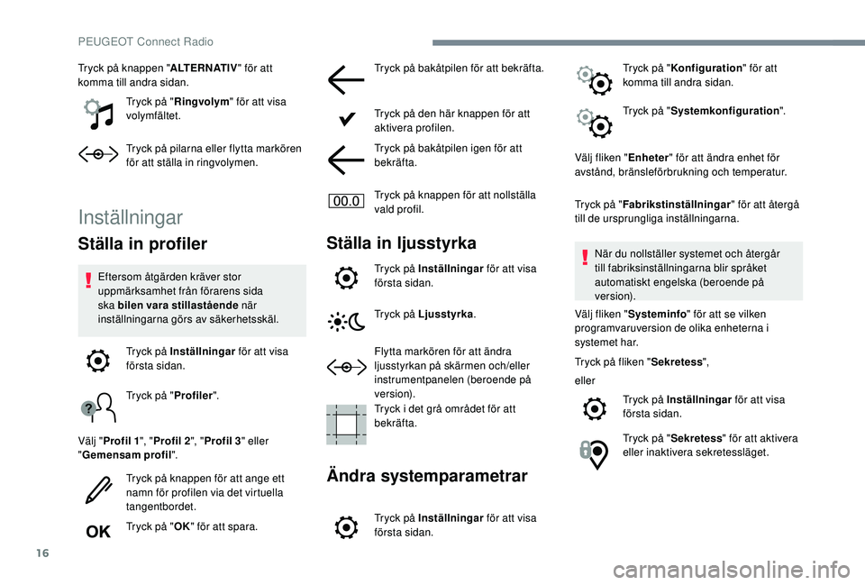 Peugeot 508 2018  Ägarmanual (in Swedish) 16
Tryck på knappen "ALTERNATIV" för att 
komma till andra sidan.
Tryck på "Ringvolym " för att visa 
volymfältet.
Tryck på pilarna eller flytta markören 
för att ställa in ri