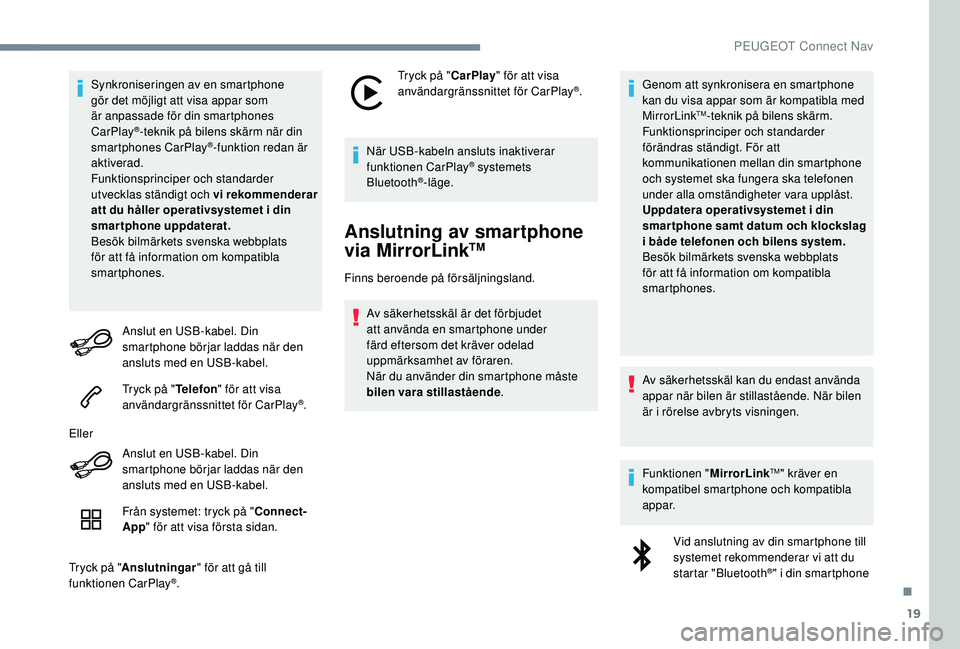 Peugeot 508 2018  Ägarmanual (in Swedish) 19
Synkroniseringen av en smartphone 
gör det möjligt att visa appar som 
är anpassade för din smartphones 
CarPlay
®-teknik på bilens skärm när din 
smartphones CarPlay®-funktion redan är 
