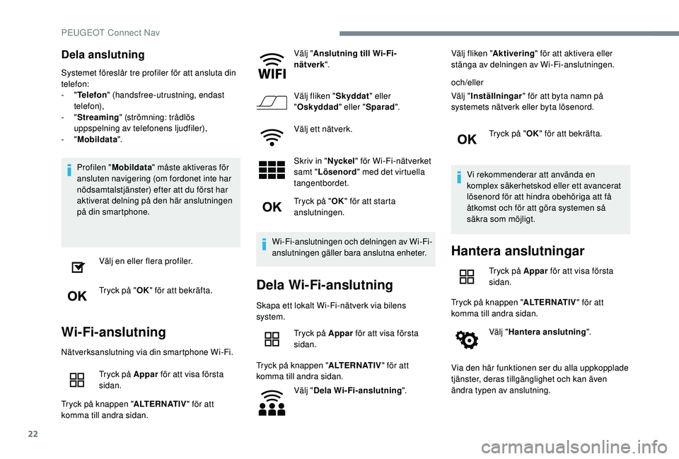 Peugeot 508 2018  Ägarmanual (in Swedish) 22
Dela anslutning
Systemet föreslår tre profiler för att ansluta din 
telefon:
-  "Telefon " (handsfree-utrustning, endast 
telefon),
-
  "Streaming " (strömning: trådlös 
uppsp