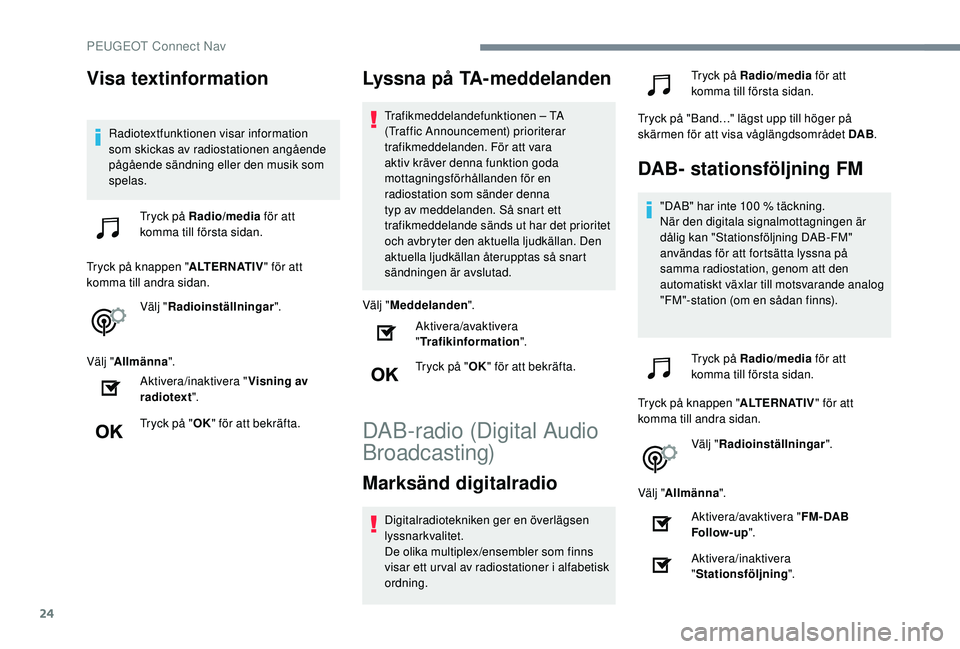 Peugeot 508 2018  Ägarmanual (in Swedish) 24
Visa textinformation
Radiotextfunktionen visar information 
som skickas av radiostationen angående 
pågående sändning eller den musik som 
spelas.Tryck på Radio/media  för att 
komma till fö