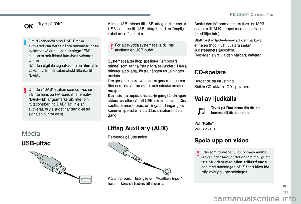 Peugeot 508 2018  Ägarmanual (in Swedish) 25
Tryck på "OK".
Om "Stationsföljning DAB-FM" är 
aktiverad kan det ta några sekunder innan 
systemet växlar till den analoga "FM"-
stationen och ibland kan även volymen