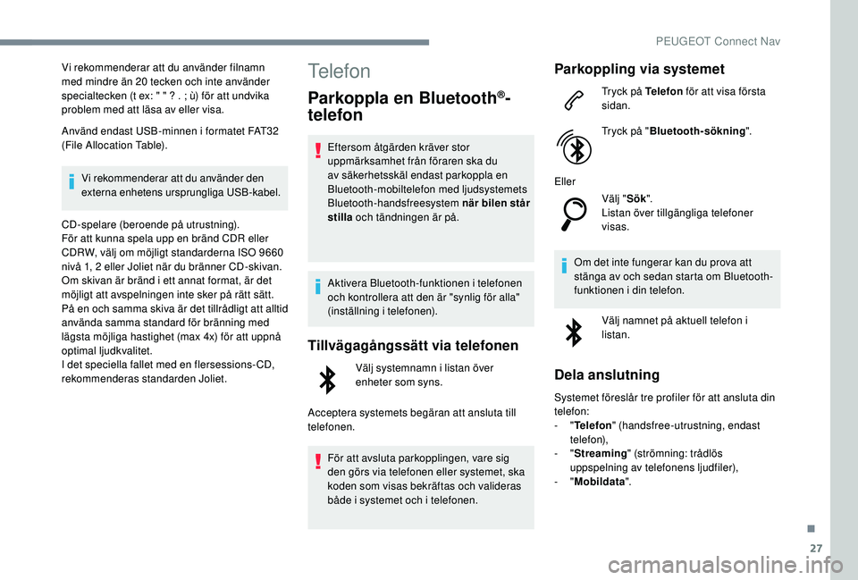 Peugeot 508 2018  Ägarmanual (in Swedish) 27
Vi rekommenderar att du använder filnamn 
med mindre än 20 tecken och inte använder 
specialtecken (t ex: " " ? . ; ù) för att undvika 
problem med att läsa av eller visa.
Använd end