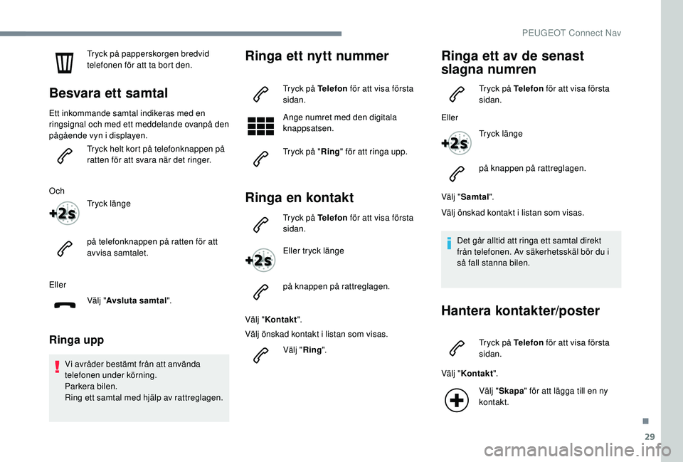 Peugeot 508 2018  Ägarmanual (in Swedish) 29
Tryck på papperskorgen bredvid 
telefonen för att ta bort den.
Besvara ett samtal
Ett inkommande samtal indikeras med en 
ringsignal och med ett meddelande ovanpå den 
pågående vyn i displayen