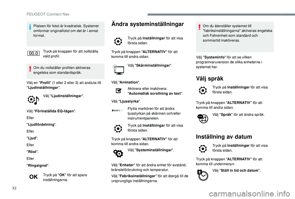 Peugeot 508 2018  Ägarmanual (in Swedish) 32
Platsen för fotot är kvadratisk. Systemet 
omformar originalfotot om det är i annat 
format.Tryck på knappen för att nollställa 
vald profil.
Om du nollställer profilen aktiveras 
engelska s