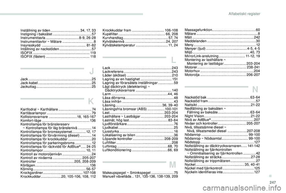 Peugeot 508 2018  Ägarmanual (in Swedish) 247
Inställning av tiden ..............................34, 17, 33
Instigning i baksätet  ........................................ 57
Instrumenttavla
 

.................................. 8 -9, 26 -2