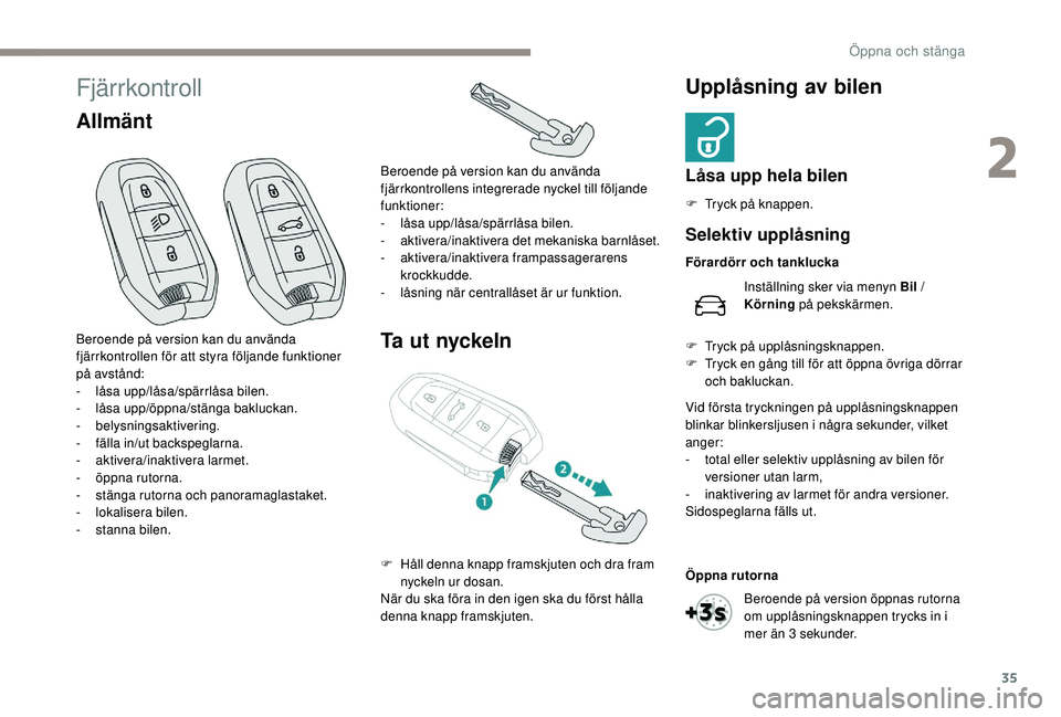 Peugeot 508 2018  Ägarmanual (in Swedish) 35
Fjärrkontroll
AllmäntTa ut nyckelnUpplåsning av bilen
Låsa upp hela bilen
F Tryck på knappen.
Beroende på version kan du använda 
fjärrkontrollen för att styra följande funktioner 
på av