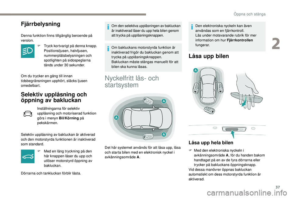Peugeot 508 2018  Ägarmanual (in Swedish) 37
Fjärrbelysning
Denna funktion finns tillgänglig beroende på 
version.F
 
T
 ryck kortvarigt på denna knapp. 
Positionsljusen, halvljusen, 
nummerplåtsbelysningen och 
spotlighten på sidospegl