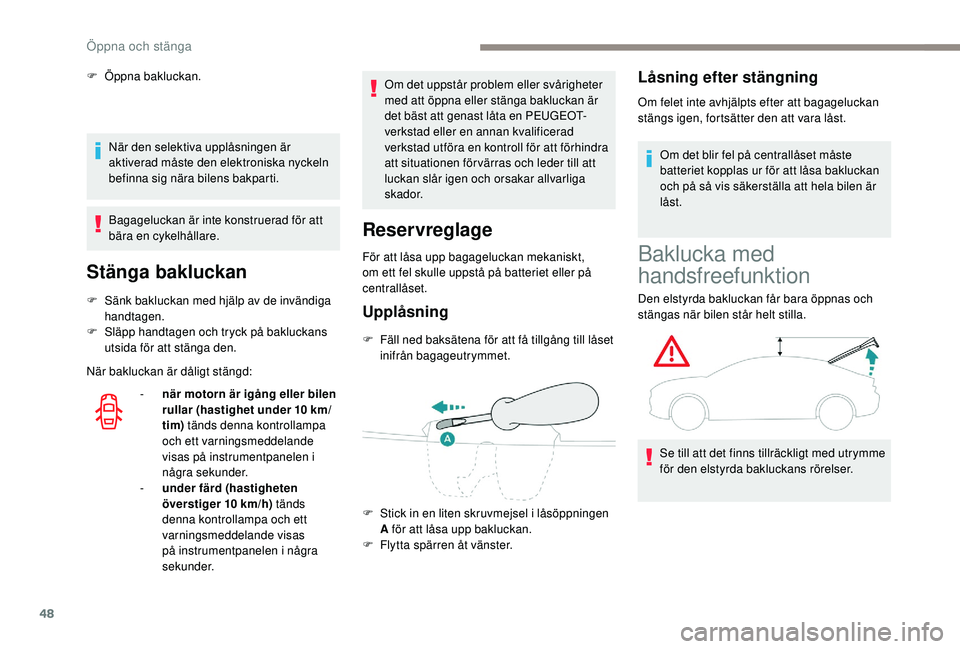Peugeot 508 2018  Ägarmanual (in Swedish) 48
När den selektiva upplåsningen är 
aktiverad måste den elektroniska nyckeln 
befinna sig nära bilens bakparti.
Bagageluckan är inte konstruerad för att 
bära en cykelhållare.
Stänga baklu