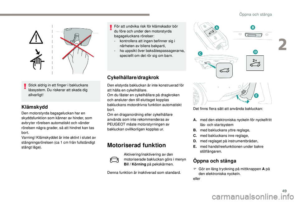 Peugeot 508 2018  Ägarmanual (in Swedish) 49
Stick aldrig in ett finger i bakluckans 
låssystem. Du riskerar att skada dig 
allvarligt!
Klämskydd
Den motorstyrda bagageluckan har en 
skyddsfunktion som känner av hinder, som 
avbryter röre