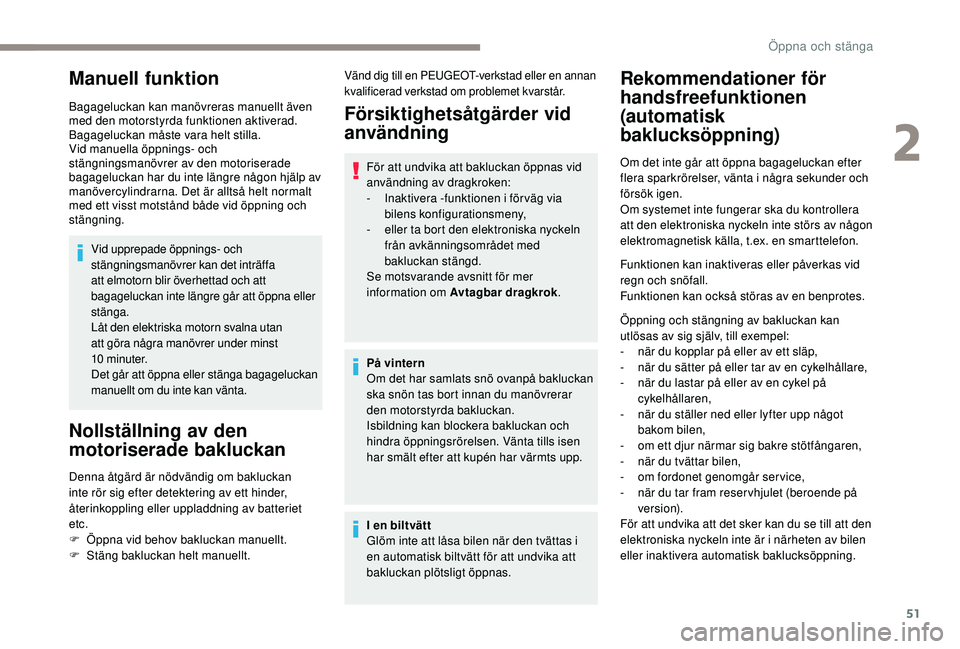 Peugeot 508 2018  Ägarmanual (in Swedish) 51
Manuell funktion
Bagageluckan kan manövreras manuellt även 
med den motorstyrda funktionen aktiverad.
Bagageluckan måste vara helt stilla.
Vid manuella öppnings- och 
stängningsmanövrer av de