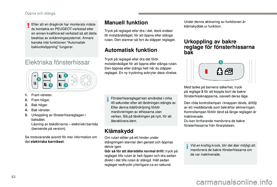 Peugeot 508 2018  Ägarmanual (in Swedish) 52
Efter att en dragkrok har monterats måste 
du kontakta en PEUGEOT-verkstad eller 
en annan kvalificerad verkstad så att detta 
beaktas av avkänningssystemet. Annars 
kanske inte funktionen "