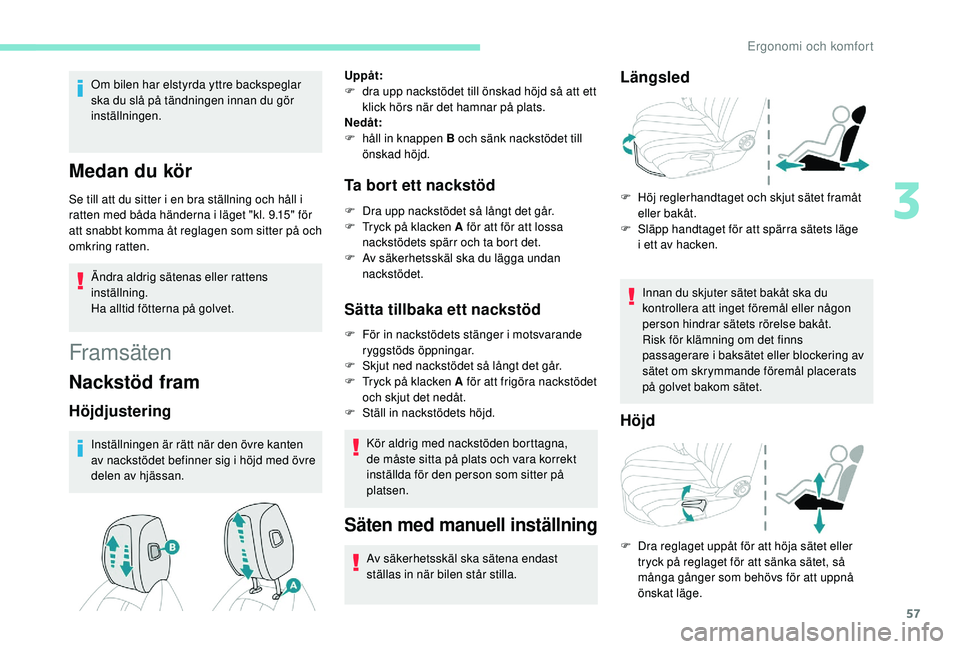 Peugeot 508 2018  Ägarmanual (in Swedish) 57
Om bilen har elstyrda yttre backspeglar 
ska du slå på tändningen innan du gör 
inställningen.
Medan du kör
Se till att du sitter i en bra ställning och håll i 
ratten med båda händerna i