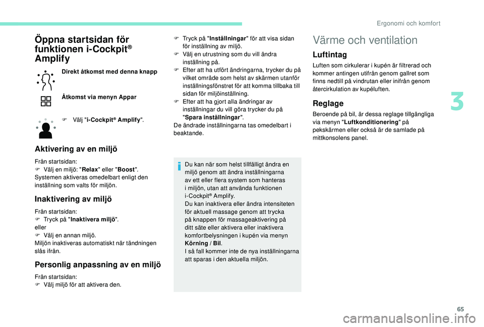 Peugeot 508 2018  Ägarmanual (in Swedish) 65
Öppna startsidan för 
funktionen i-Cockpit® 
Amplify 
Direkt åtkomst med denna knapp
Åtkomst via menyn Appar
F
 
Vä
 lj "i-Cockpit
® Amplify ".
Aktivering av en miljö
Från startsid