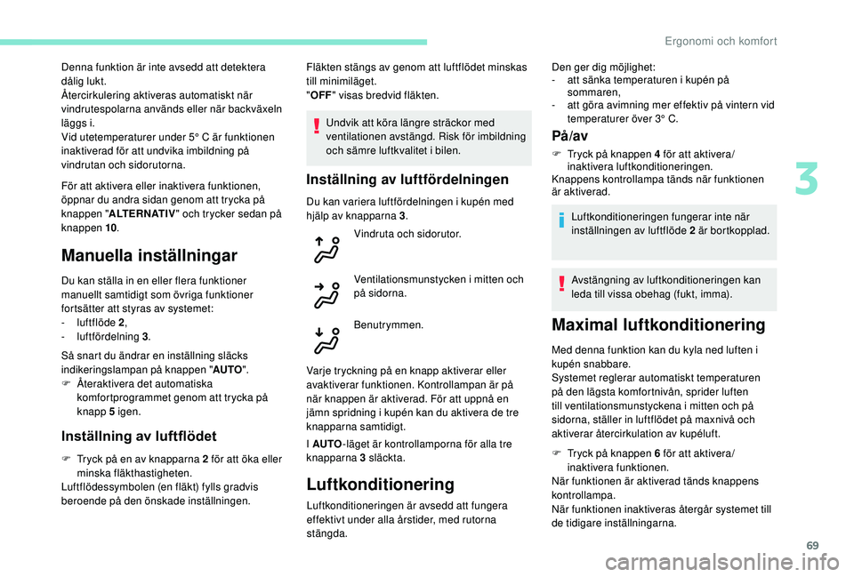 Peugeot 508 2018  Ägarmanual (in Swedish) 69
För att aktivera eller inaktivera funktionen, 
öppnar du andra sidan genom att trycka på 
knappen "ALTERNATIV " och trycker sedan på 
knappen 10 .
Manuella inställningar
Du kan ställa