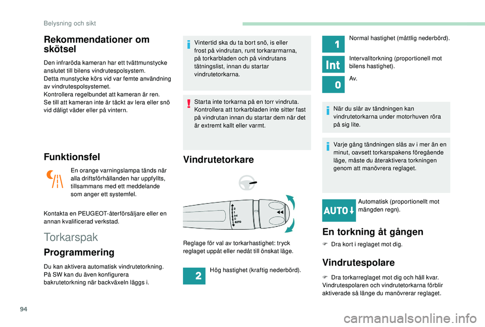 Peugeot 508 2018  Ägarmanual (in Swedish) 94
Rekommendationer om 
skötsel
Den infraröda kameran har ett tvättmunstycke 
anslutet till bilens vindrutespolsystem.
Detta munstycke körs vid var femte användning 
av vindrutespolsystemet.
Kont