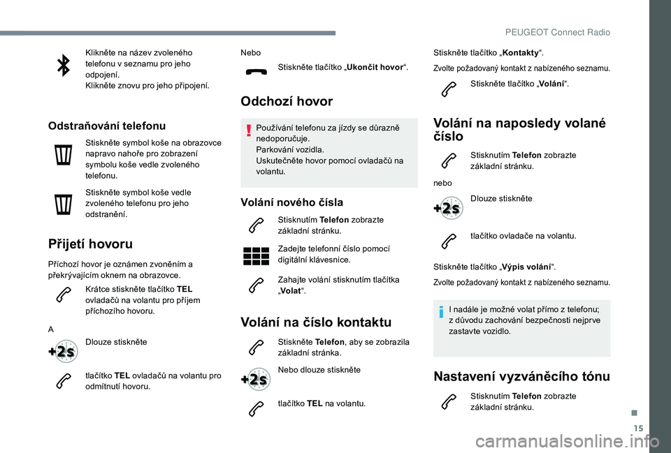 Peugeot 508 2018 Návod k obsluze (in Czech) 15
Klikněte na název zvoleného
telefonu v seznamu pro jeho
odpojení.
Klikněte znovu pro jeho připojení.
Odstraňování telefonu
Stiskněte symbol koše na obrazovce
napravo nahoře pro zobr Peugeot 508 2018 Návod k obsluze (in Czech) 15
Klikněte na název zvoleného
telefonu v seznamu pro jeho
odpojení.
Klikněte znovu pro jeho připojení.
Odstraňování telefonu
Stiskněte symbol koše na obrazovce
napravo nahoře pro zobr