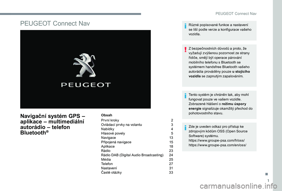 Peugeot 508 2018  Návod k obsluze (in Czech) 1
PEUGEOT Connect Nav
Navigační systém GPS – 
aplikace – multimediální 
autorádio – telefon 
Bluetooth
®
Obsah
Pr vní kroky  
2
O

vládací pr vky na volantu   
3
N

abídky   
4
H

las