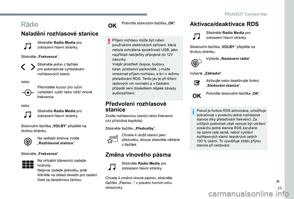 Peugeot 508 2018 Návod k obsluze (in Czech) 23
Rádio
Naladění rozhlasové stanice
Stiskněte Radio Media pro
zobrazení hlavní stránky.
Stiskněte „ Frekvence “.
Stiskněte jedno z tlačítek
pro automatické vyhledávání
rozhlaso Peugeot 508 2018 Návod k obsluze (in Czech) 23
Rádio
Naladění rozhlasové stanice
Stiskněte Radio Media pro
zobrazení hlavní stránky.
Stiskněte „ Frekvence “.
Stiskněte jedno z tlačítek
pro automatické vyhledávání
rozhlaso