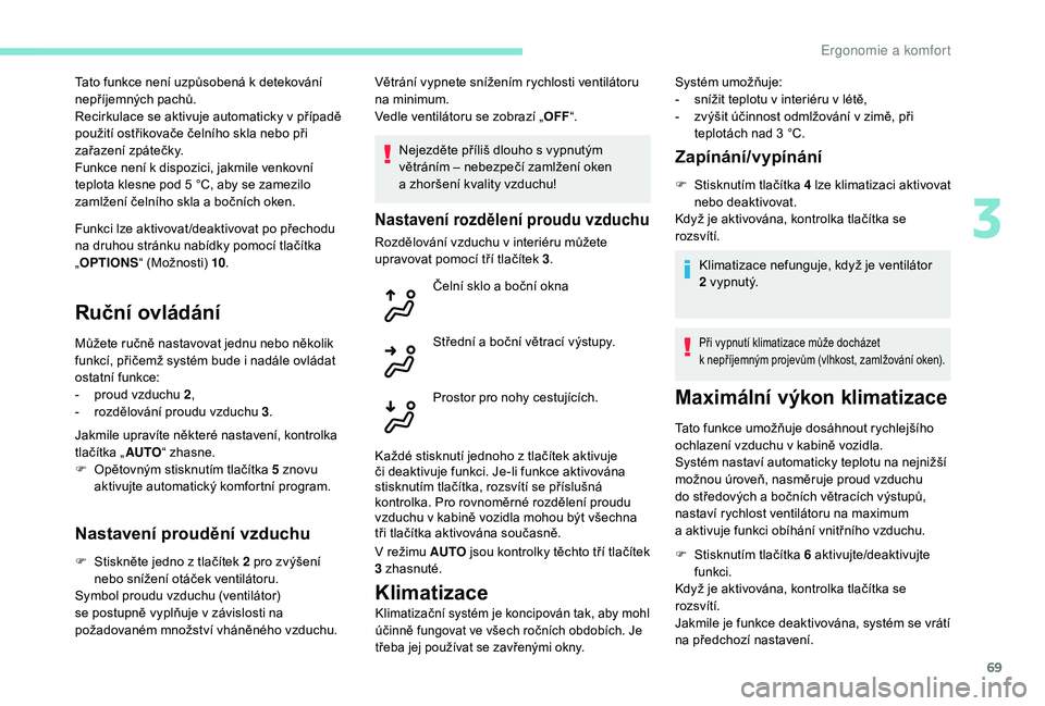 Peugeot 508 2018  Návod k obsluze (in Czech) 69
Funkci lze aktivovat /deaktivovat po přechodu 
na druhou stránku nabídky pomocí tlačítka 
„OPTIONS “ (Možnosti) 10 .
Ruční ovládání
Můžete ručně nastavovat jednu nebo několik 
