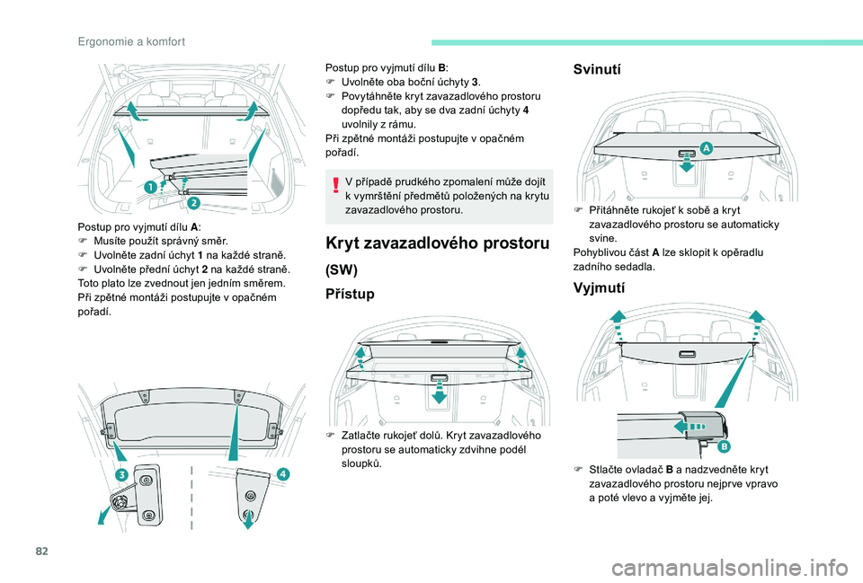 Peugeot 508 2018  Návod k obsluze (in Czech) 82
Postup pro vyjmutí dílu A:
F  M usíte použít správný směr.
F
 
U
 volněte zadní úchyt 1 na každé straně.
F
 
U
 volněte přední úchyt 2 na každé straně.
Toto plato lze zvednout 